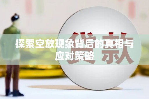禹州探索空放现象背后的真相与应对策略