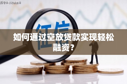 乐平如何通过空放贷款实现轻松融资？