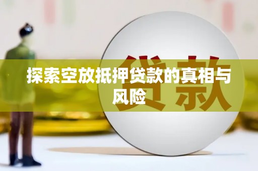 竹东探索空放抵押贷款的真相与风险