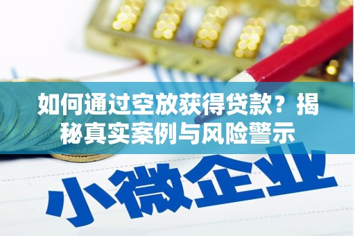 乐平如何通过空放获得贷款？揭秘真实案例与风险警示