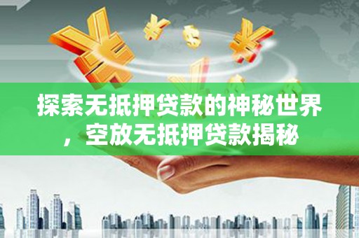 乐平探索无抵押贷款的神秘世界，空放无抵押贷款揭秘