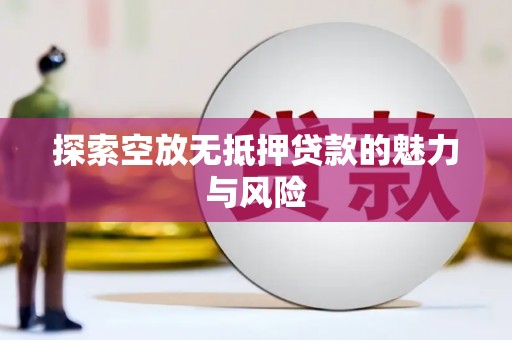 竹东探索空放无抵押贷款的魅力与风险