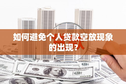 靖边如何避免个人贷款空放现象的出现？