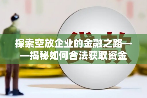 双溪探索空放企业的金融之路——揭秘如何合法获取资金