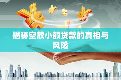 涧西揭秘空放小额贷款的真相与风险