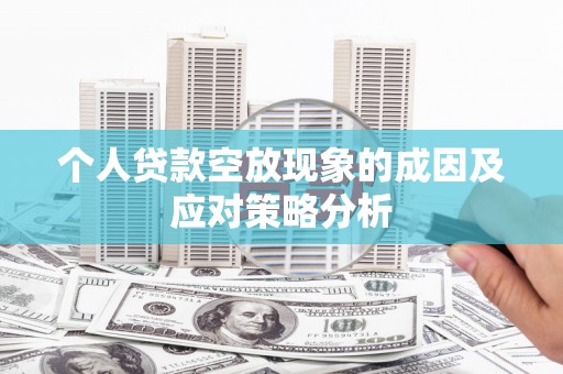 临朐个人贷款空放现象的成因及应对策略分析