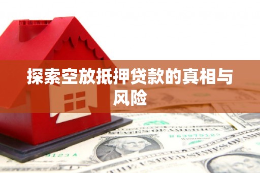 涧西探索空放抵押贷款的真相与风险