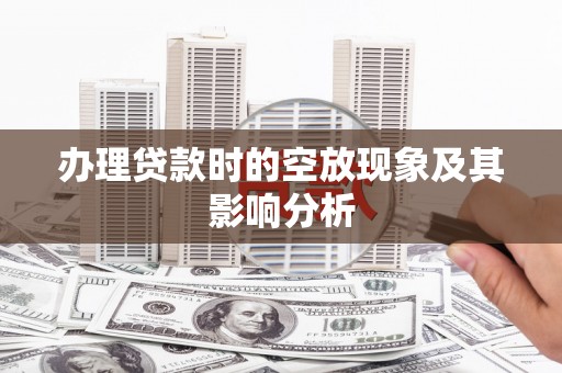 武宁办理贷款时的空放现象及其影响分析