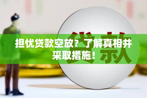 巴音郭楞担忧贷款空放？了解真相并采取措施！