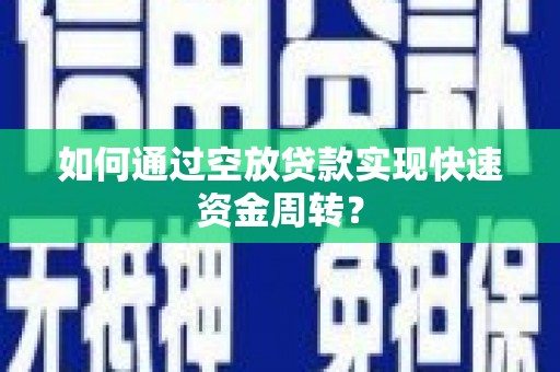 宣城如何通过空放贷款实现快速资金周转？