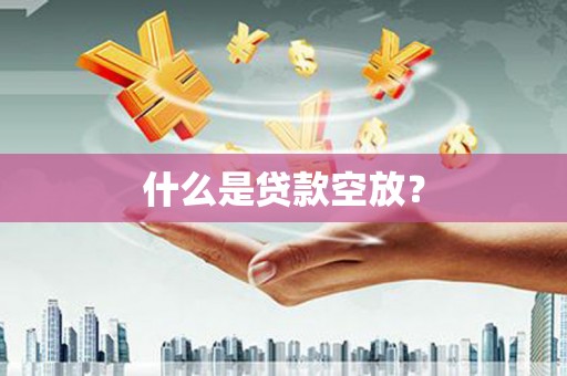 大洼什么是贷款空放？
