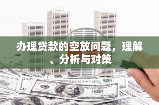 宣城办理贷款的空放问题，理解、分析与对策