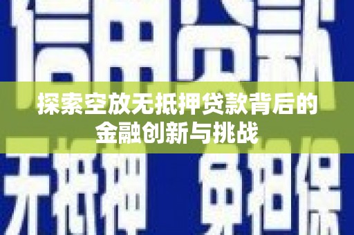 庐江探索空放无抵押贷款背后的金融创新与挑战