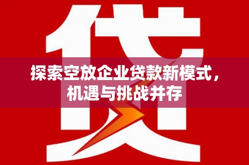 卓资探索空放企业贷款新模式，机遇与挑战并存