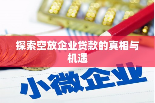 卓资探索空放企业贷款的真相与机遇