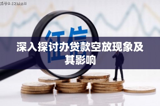 竹溪深入探讨办贷款空放现象及其影响