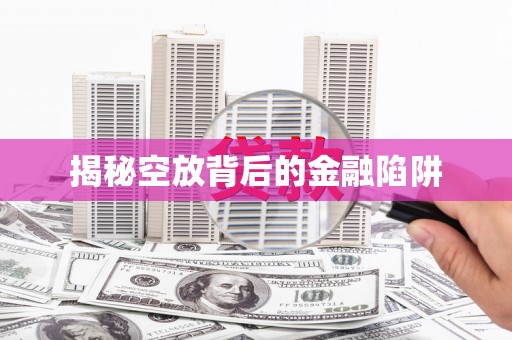 卓资揭秘空放背后的金融陷阱