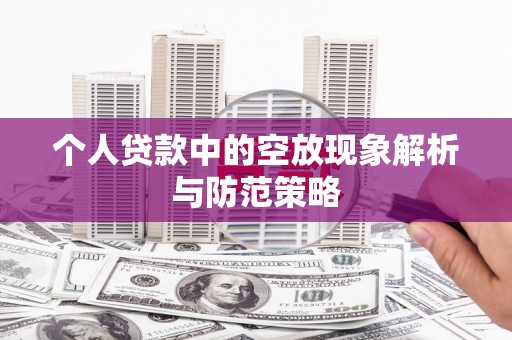 竹溪个人贷款中的空放现象解析与防范策略