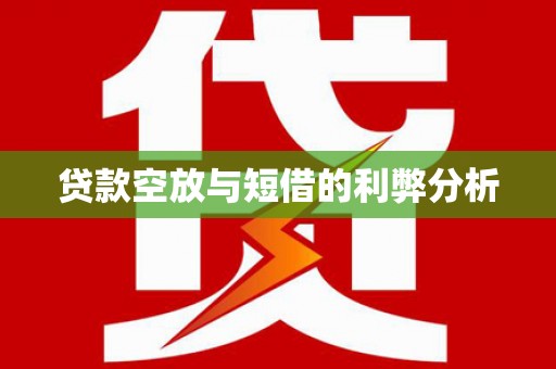 竹溪贷款空放与短借的利弊分析