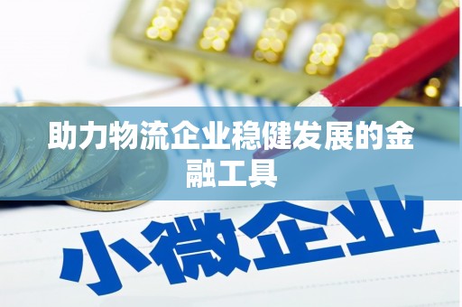 南投市助力物流企业稳健发展的金融工具