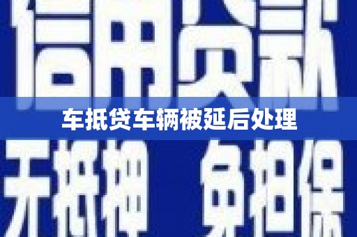 齐河车抵贷车辆被延后处理