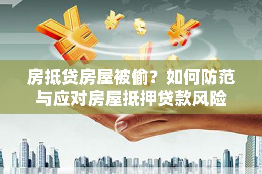 桂平房抵贷房屋被偷？如何防范与应对房屋抵押贷款风险