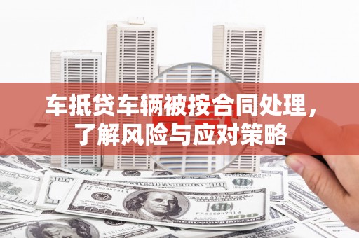 藤县车抵贷车辆被按合同处理，了解风险与应对策略