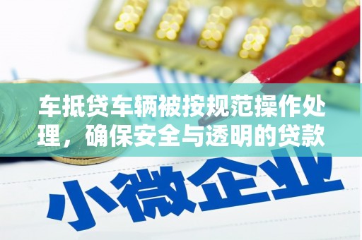 藤县车抵贷车辆被按规范操作处理，确保安全与透明的贷款流程