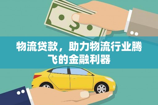 丰南物流贷款，助力物流行业腾飞的金融利器