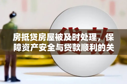 洱源房抵贷房屋被及时处理，保障资产安全与贷款顺利的关键