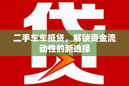 洱源二手车车抵贷，解锁资金流动性的新选择