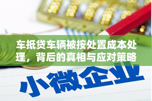管城车抵贷车辆被按处置成本处理，背后的真相与应对策略