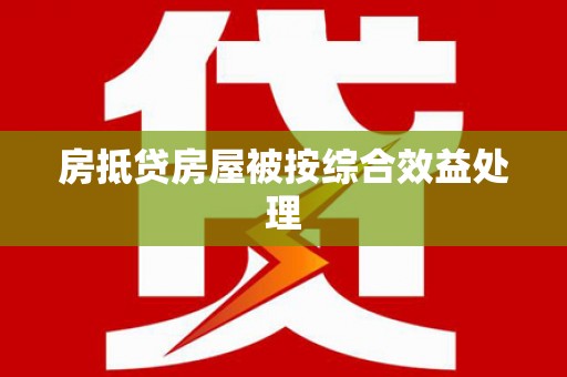 三原房抵贷房屋被按综合效益处理